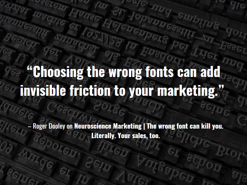 “Choosing the wrong fonts can add invisible friction to your marketing.” – Roger Dooley on Neuroscience Marketing